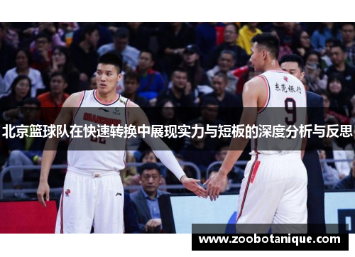 北京篮球队在快速转换中展现实力与短板的深度分析与反思