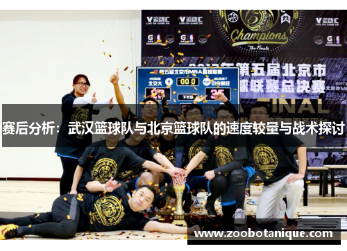 赛后分析：武汉篮球队与北京篮球队的速度较量与战术探讨