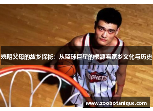 姚明父母的故乡探秘：从篮球巨星的根源看家乡文化与历史