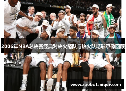 2006年NBA总决赛经典对决火箭队与热火队精彩录像回顾