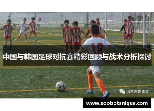 中国与韩国足球对抗赛精彩回顾与战术分析探讨