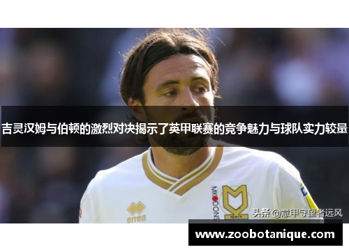 吉灵汉姆与伯顿的激烈对决揭示了英甲联赛的竞争魅力与球队实力较量