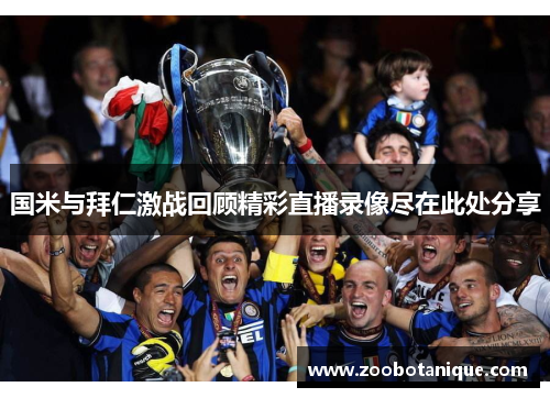 国米与拜仁激战回顾精彩直播录像尽在此处分享