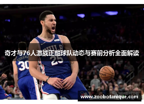 奇才与76人激战正酣球队动态与赛前分析全面解读