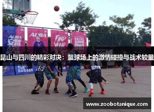 昆山与四川的精彩对决：篮球场上的激情碰撞与战术较量