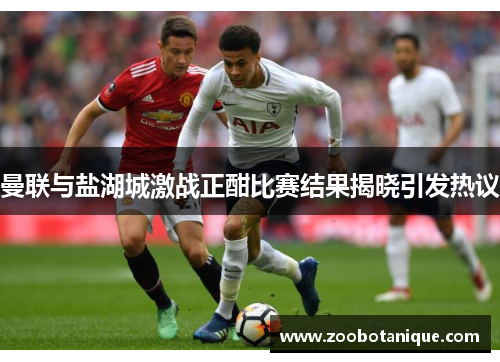 曼联与盐湖城激战正酣比赛结果揭晓引发热议