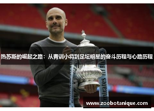 热苏斯的崛起之路：从青训小将到足坛明星的奋斗历程与心路历程