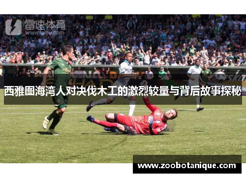 西雅图海湾人对决伐木工的激烈较量与背后故事探秘
